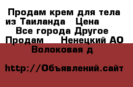 Продам крем для тела из Таиланда › Цена ­ 380 - Все города Другое » Продам   . Ненецкий АО,Волоковая д.